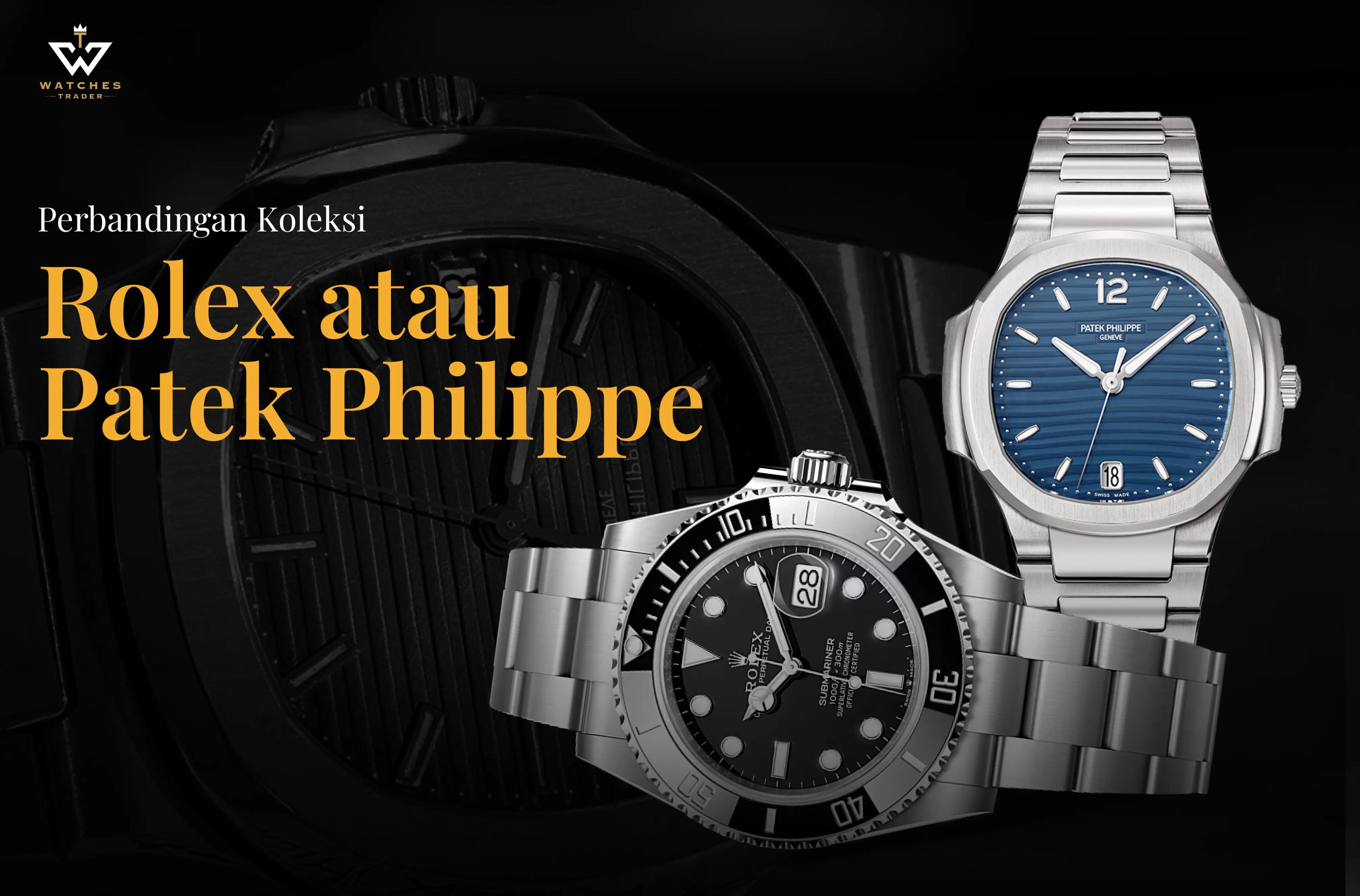 Perbandingan Koleksi Rolex atau Patek Philippe
