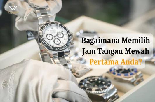 8 Tips Pemula Memilih Jam Tangan Mewah Pertama Dijamin Anti Zonk