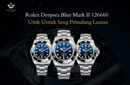 Keunikan Rolex Deepsea Blue Mark II 126660 Untuk Si Petualang Lautan