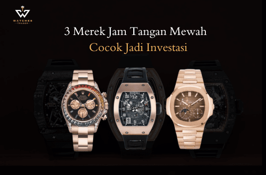 3 Merek Jam Tangan Mewah yang Cocok Jadi Investasi