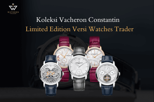 Yuk Intip Koleksi Jam Tangan Vacheron Constantin Limited Edition Versi Watches Trader
