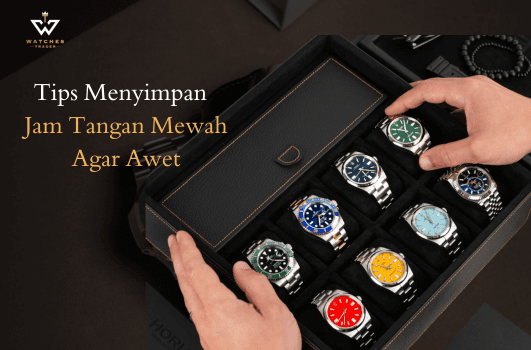 12 Tips Menyimpan Jam Tangan Mewah Agar Awet? (Do’s & Don’ts)
