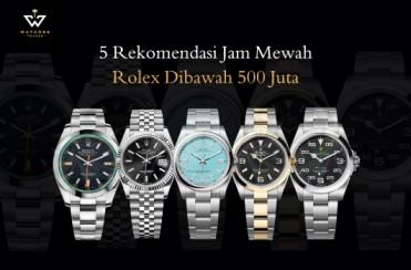 5 Rekomendasi Jam Mewah Rolex Dibawah 500 Juta