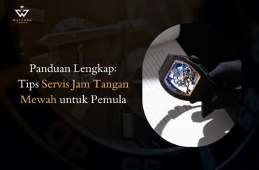 Tips Servis Jam Tangan Mewah untuk Pemula: Panduan Lengkap & Rekomendasinya
